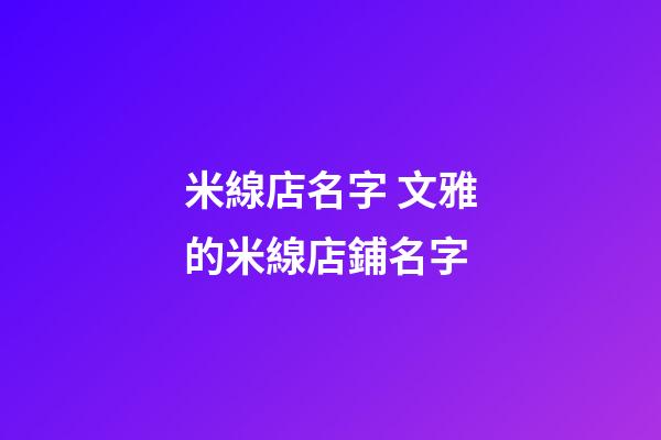 米線店名字 文雅的米線店鋪名字-第1張-店鋪起名-玄機(jī)派